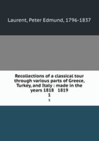 Recollections of a classical tour through various parts of Greece, Turkey, and Italy : made in the years 1818 & 1819. 1
