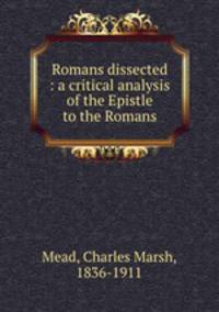 Romans dissected : a critical analysis of the Epistle to the Romans