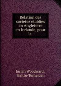 Relation des societez etablies en Angleterre & en Irelande, pour la .
