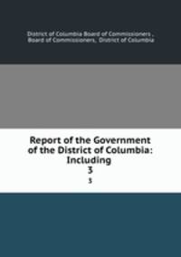 Report of the Government of the District of Columbia: Including .. 3