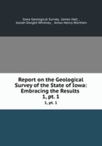 Report on the Geological Survey of the State of Iowa: Embracing the Results .. 1, pt. 1