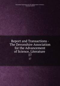 Report and Transactions - The Devonshire Association for the Advancement of Science, Literature .. 17