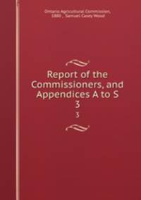 Report of the Commissioners, and Appendices A to S.. 3