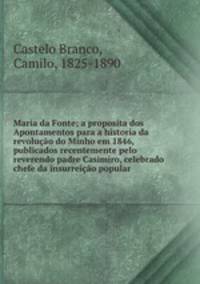 Maria da Fonte; a proposita dos Apontamentos para a historia da revolucao do Minho em 1846, publicados recentemente pelo reverendo padre Casimiro, celebrado chefe da insurreicao popular