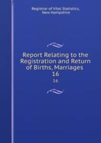 Report Relating to the Registration and Return of Births, Marriages .. 16