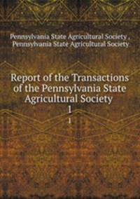 Report of the Transactions of the Pennsylvania State Agricultural Society .. 1