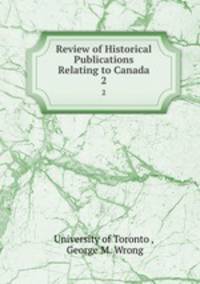 Review of Historical Publications Relating to Canada. 2