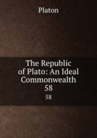 The Republic of Plato: An Ideal Commonwealth. 58