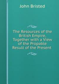 The Resources of the British Empire, Together with a View of the Propable Result of the Present .