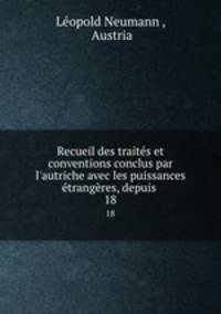 Recueil des traits et conventions conclus par l`autriche avec les puissances trangres, depuis .. 18
