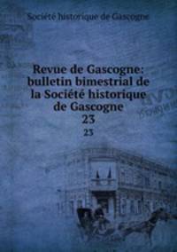 Revue de Gascogne: bulletin bimestrial de la Socit historique de Gascogne. 23