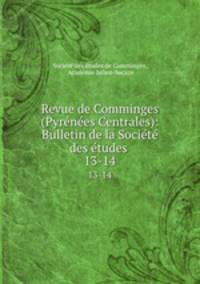 Revue de Comminges (Pyrnes Centrales): Bulletin de la Socit des tudes .. 13-14