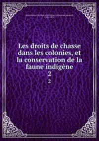 Les droits de chasse dans les colonies, et la conservation de la faune indigne. 2