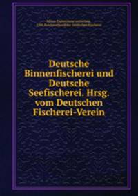 Deutsche Binnenfischerei und Deutsche Seefischerei. Hrsg. vom Deutschen Fischerei-Verein.