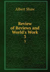 Review of Reviews and World`s Work. 3