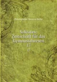 Sokrates: Zeitschrift fr das Gymnasialwesen. 17