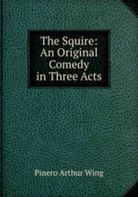 The Squire: An Original Comedy in Three Acts