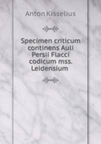 Specimen criticum continens Auli Persii Flacci codicum mss. Leidensium .