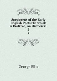 Specimens of the Early English Poets: To which is Prefixed, an Historical .. 2