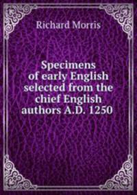 Specimens of early English selected from the chief English authors A.D. 1250 .