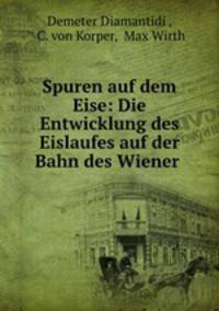 Spuren auf dem Eise: Die Entwicklung des Eislaufes auf der Bahn des Wiener .