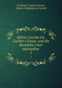 Sphinx Locuta est. Goethe`s Faust, und die Resultate einer rationellen .. 1