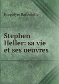 Stephen Heller: sa vie et ses oeuvres