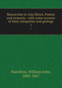 Researches in Asia Minor, Pontus and Armenia : with some account of their antiquities and geology. 1