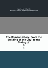 The Roman History: From the Building of the City . to the Taking of .. 1