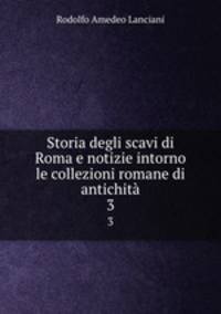 Storia degli scavi di Roma e notizie intorno le collezioni romane di antichit. 3