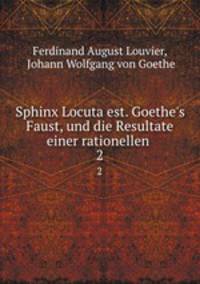 Sphinx Locuta est. Goethe`s Faust, und die Resultate einer rationellen .. 2