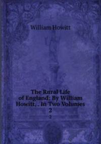The Rural Life of England: By William Howitt, . In Two Volumes.. 2