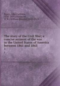 The story of the Civil War; a concise account of the war in the United States of America between 1861 and 1865. 1