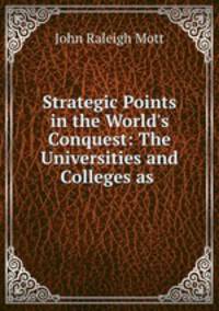 Strategic Points in the World`s Conquest: The Universities and Colleges as .