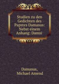 Studien zu den Gedichten des Papstes Damasus: Nebst einem Anhang: Damsi .