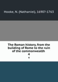 The Roman history, from the building of Rome to the ruin of the commonwealth . 4