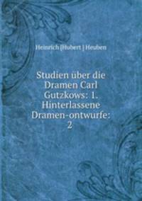 Studien uber die Dramen Carl Gutzkows: 1. Hinterlassene Dramen-ontwurfe: 2 .
