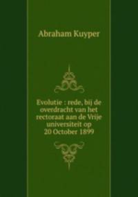 Evolutie : rede, bij de overdracht van het rectoraat aan de Vrije universiteit op 20 October 1899