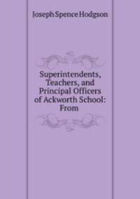 Superintendents, Teachers, and Principal Officers of Ackworth School: From .