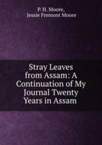 Stray Leaves from Assam: A Continuation of My Journal Twenty Years in Assam .