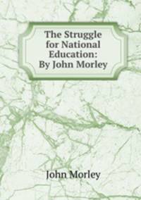 The Struggle for National Education: By John Morley.