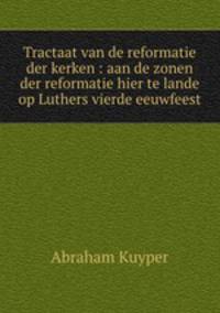 Tractaat van de reformatie der kerken : aan de zonen der reformatie hier te lande op Luthers vierde eeuwfeest