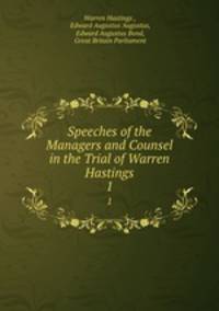 Speeches of the Managers and Counsel in the Trial of Warren Hastings. 1