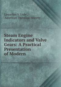 Steam Engine Indicators and Valve Gears: A Practical Presentation of Modern .
