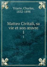 Matteo Civitali, sa vie et son uvre. 1