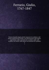 Storia ed analisi degli antichi romanzi di cavalleria e dei poemi romanzeschi d`Italia, con dissertazioni sull`origine, sugl`istituti, sulle cerimonie de` cavalieri, sulle corti d`amore, sui tornei, sulle giostre ed armature de` paladini. 3