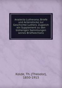 Analecta Lutherana; Briefe und Actenstucke zur Geschichte Luthers. Zugleich ein Supplement zu den bisherigen Sammlungen seines Briefwechsels