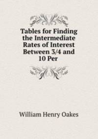 Tables for Finding the Intermediate Rates of Interest Between 3/4 and 10 Per .