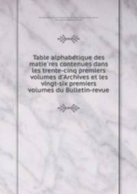 Table alphabe?tique des matie?res contenues dans les trente-cinq premiers volumes d