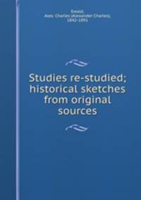 Studies re-studied; historical sketches from original sources